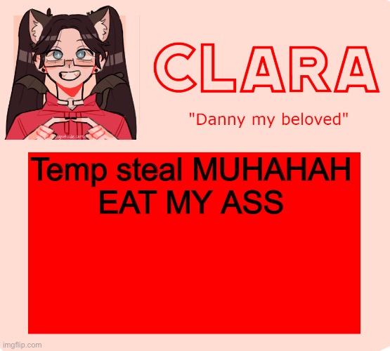 :) | Temp steal MUHAHAH
EAT MY ASS | image tagged in clara temp | made w/ Imgflip meme maker