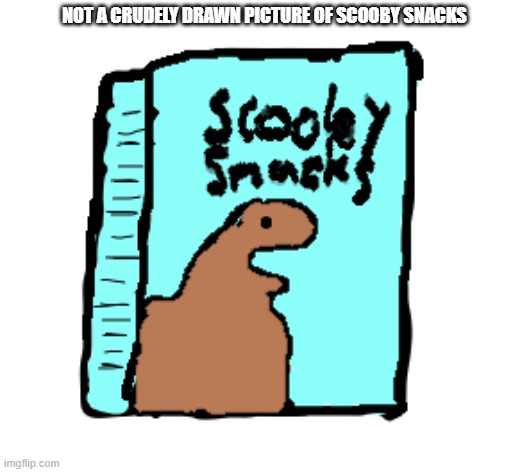 SCOOBY SNACKS | NOT A CRUDELY DRAWN PICTURE OF SCOOBY SNACKS | image tagged in scoobysnacks4life | made w/ Imgflip meme maker