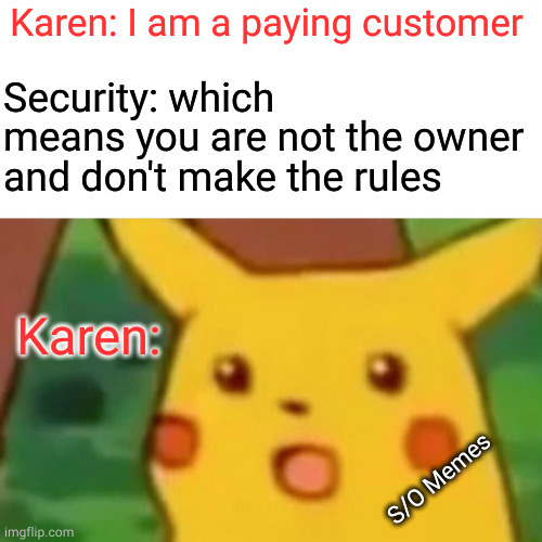 Karen |  Karen: I am a paying customer; Security: which means you are not the owner and don't make the rules; Karen:; S/O Memes | image tagged in memes,surprised pikachu | made w/ Imgflip meme maker