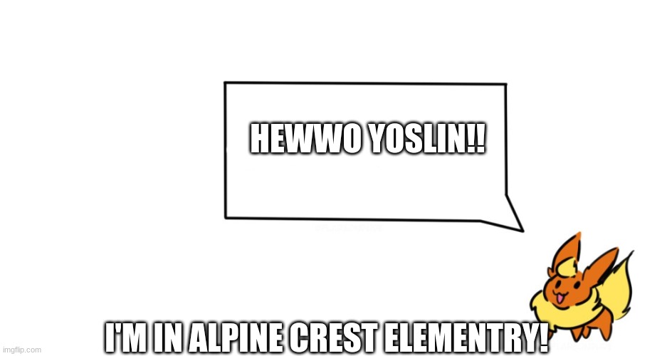 i love yoslin | HEWWO YOSLIN!! I'M IN ALPINE CREST ELEMENTRY! | image tagged in flareon says | made w/ Imgflip meme maker