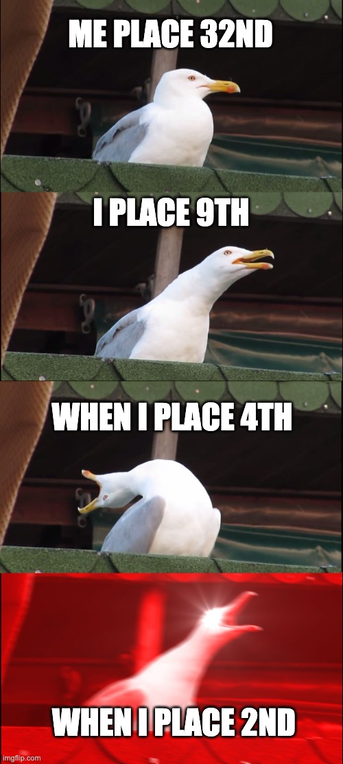 fortnite placement | ME PLACE 32ND; I PLACE 9TH; WHEN I PLACE 4TH; WHEN I PLACE 2ND | image tagged in memes,inhaling seagull,no,not second | made w/ Imgflip meme maker