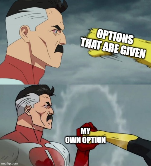 There is another |  OPTIONS THAT ARE GIVEN; MY OWN OPTION | image tagged in omni man blocks punch,choice | made w/ Imgflip meme maker