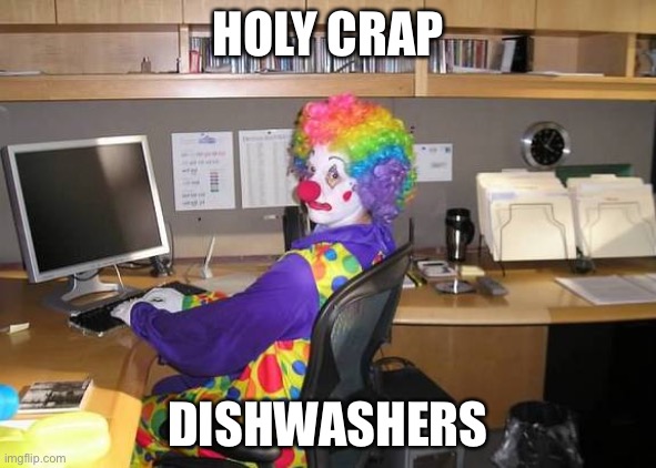 clown computer | HOLY CRAP DISHWASHERS | image tagged in clown computer | made w/ Imgflip meme maker