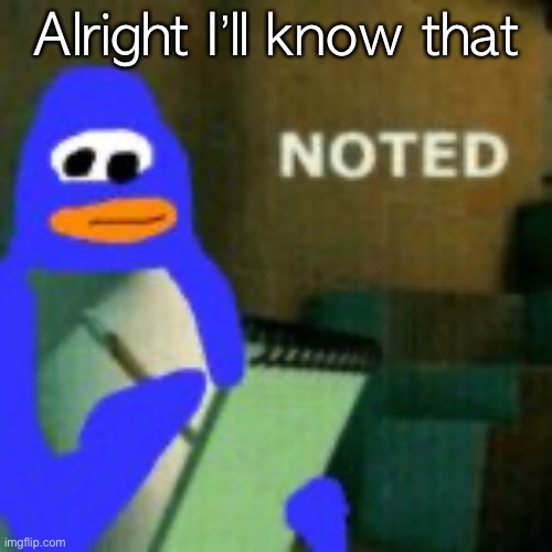 Noted (Club Penguin) | Alright I’ll know that | image tagged in noted club penguin | made w/ Imgflip meme maker