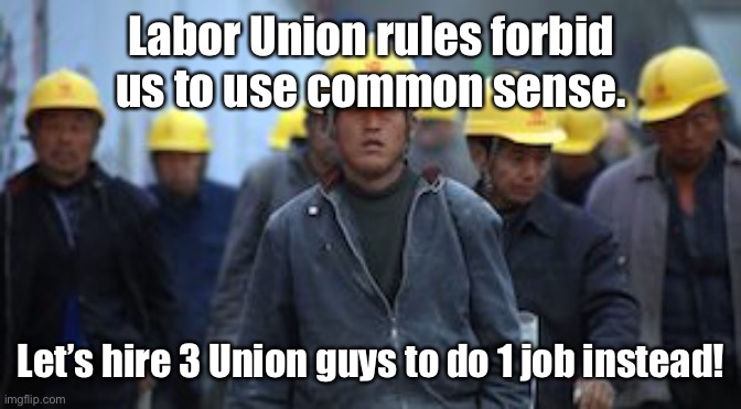 Laborers Union | Labor Union rules forbid us to use common sense. Let’s hire 3 Union guys to do 1 job instead! | image tagged in laborers union | made w/ Imgflip meme maker