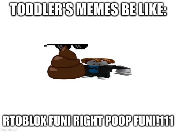 Blank White Template | TODDLER'S MEMES BE LIKE:; RTOBLOX FUNI RIGHT POOP FUNI!111 | image tagged in blank white template | made w/ Imgflip meme maker