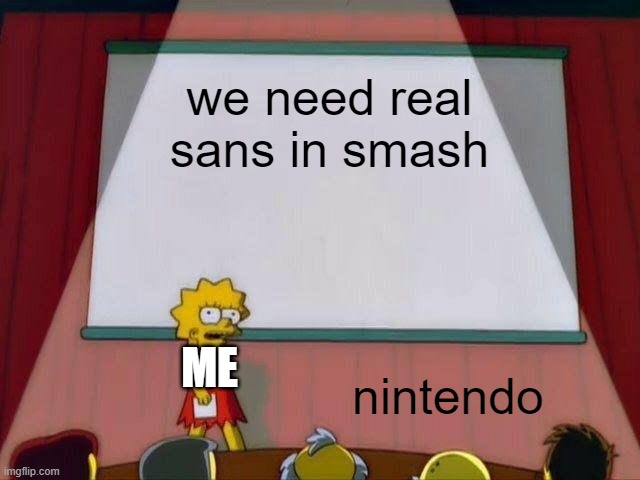 Lisa Simpson's Presentation | we need real sans in smash; ME; nintendo | image tagged in lisa simpson's presentation | made w/ Imgflip meme maker