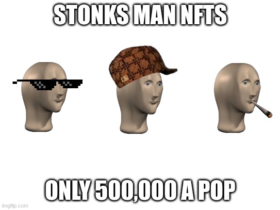 Blank White Template | STONKS MAN NFTS; ONLY 500,000 A POP | image tagged in blank white template | made w/ Imgflip meme maker
