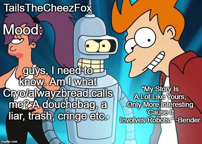 I figured I could tell the stream | guys, I need to know. Am I what Cryo/alwayzbread calls me? A douchebag, a liar, trash, cringe etc. | image tagged in futurama temp thanks nocturnum | made w/ Imgflip meme maker