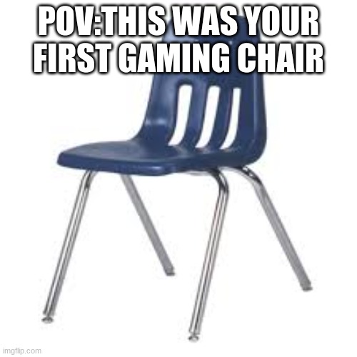 facts or facts | POV:THIS WAS YOUR FIRST GAMING CHAIR | image tagged in chair,funny memes,school | made w/ Imgflip meme maker