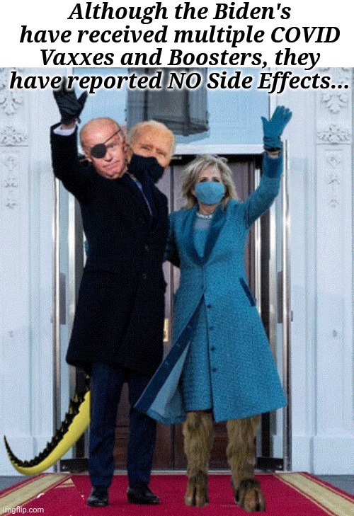 Biden's Vaccine Side Effects | Although the Biden's have received multiple COVID Vaxxes and Boosters, they have reported NO Side Effects... | image tagged in covid vaccine,side effects | made w/ Imgflip meme maker