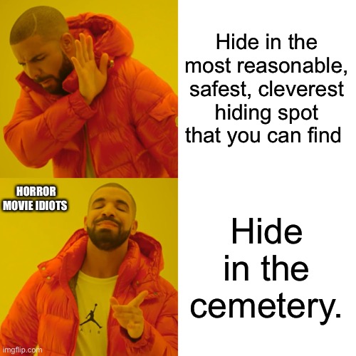 Drake Hotline Bling Meme | Hide in the most reasonable, safest, cleverest hiding spot that you can find Hide in the cemetery. HORROR MOVIE IDIOTS | image tagged in memes,drake hotline bling | made w/ Imgflip meme maker