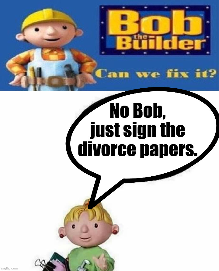 No Bob, just sign the divorce papers. | image tagged in bob the builder can we fix it,dark humor | made w/ Imgflip meme maker