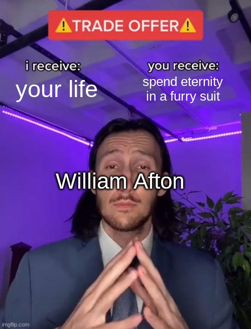 Trade Offer |  your life; spend eternity in a furry suit; William Afton | image tagged in trade offer | made w/ Imgflip meme maker