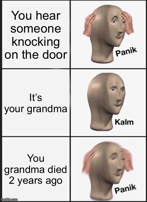 Panik Kalm Panik | You hear someone knocking on the door; It’s your grandma; You grandma died 2 years ago | image tagged in memes,panik kalm panik | made w/ Imgflip meme maker