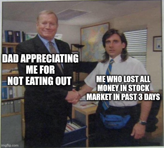Health is also wealth | DAD APPRECIATING ME FOR NOT EATING OUT; ME WHO LOST ALL MONEY IN STOCK MARKET IN PAST 3 DAYS | image tagged in the office handshake | made w/ Imgflip meme maker