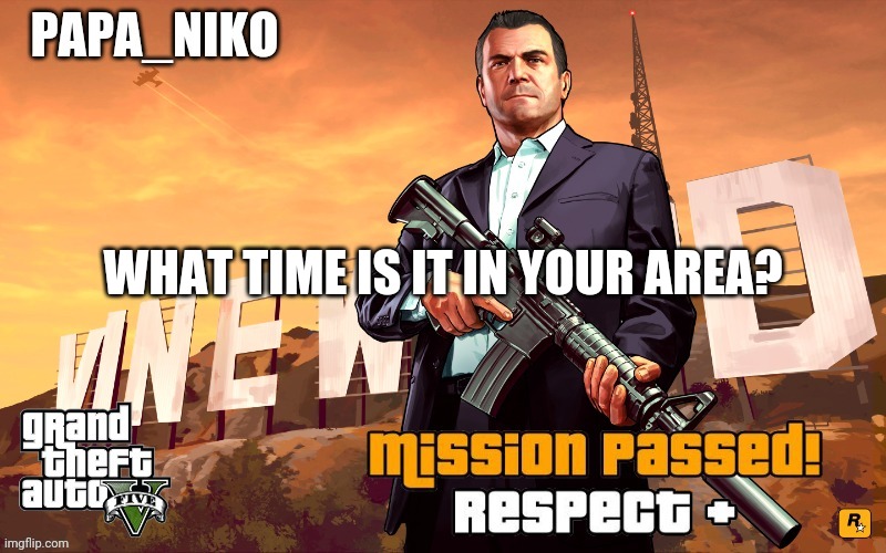 Papa_niko GTA temp | WHAT TIME IS IT IN YOUR AREA? | image tagged in papa_niko gta temp | made w/ Imgflip meme maker