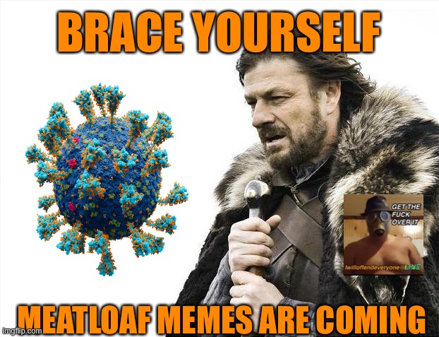Brace Yourselves X is Coming | BRACE YOURSELF; MEATLOAF MEMES ARE COMING | image tagged in memes,brace yourselves x is coming,meatloaf,i will offend everyone,funny,meme | made w/ Imgflip meme maker