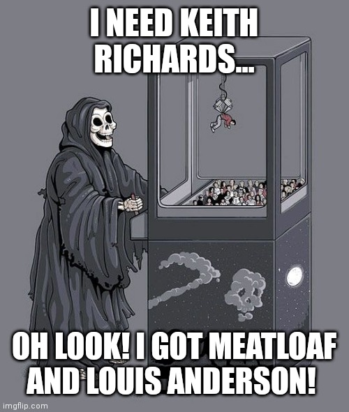 Grim Reaper Claw Machine | I NEED KEITH RICHARDS... OH LOOK! I GOT MEATLOAF AND LOUIS ANDERSON! | image tagged in grim reaper claw machine | made w/ Imgflip meme maker