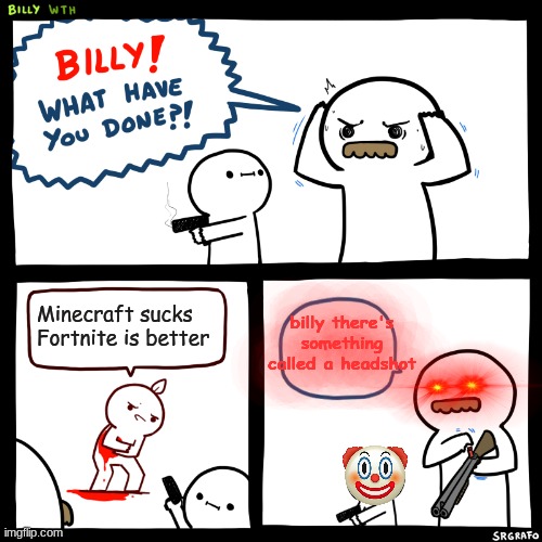 Minecraft is better |  billy there's something called a headshot; Minecraft sucks Fortnite is better | image tagged in billy what have you done | made w/ Imgflip meme maker
