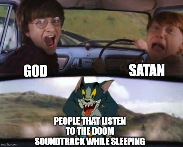 Tom chasing Harry and Ron Weasly | SATAN; GOD; PEOPLE THAT LISTEN TO THE DOOM SOUNDTRACK WHILE SLEEPING | image tagged in tom chasing harry and ron weasly | made w/ Imgflip meme maker