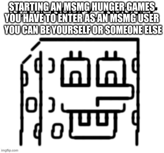 TheGoofy_Goober's announcement template | STARTING AN MSMG HUNGER GAMES
YOU HAVE TO ENTER AS AN MSMG USER; YOU CAN BE YOURSELF OR SOMEONE ELSE | image tagged in thegoofy_goober's announcement template | made w/ Imgflip meme maker