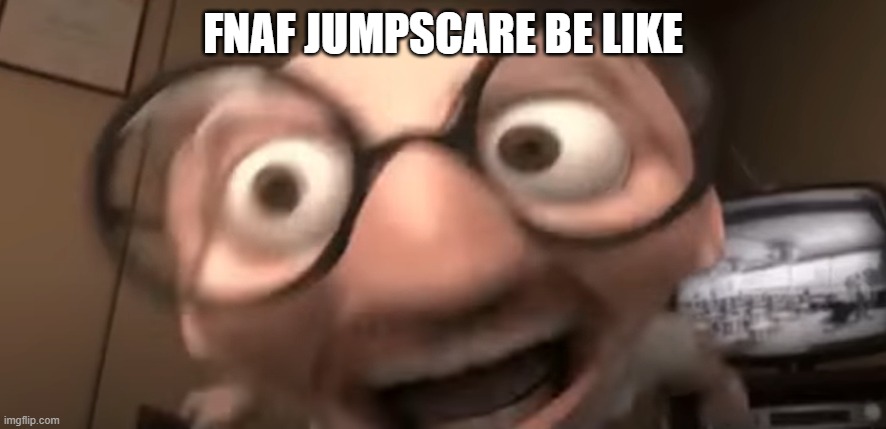 fnaf jumpscare be like | FNAF JUMPSCARE BE LIKE | image tagged in fnaf,scott cawthon | made w/ Imgflip meme maker