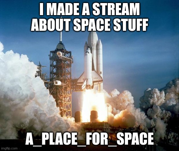 Rocket Launch | I MADE A STREAM ABOUT SPACE STUFF; A_PLACE_FOR_SPACE | image tagged in rocket launch | made w/ Imgflip meme maker