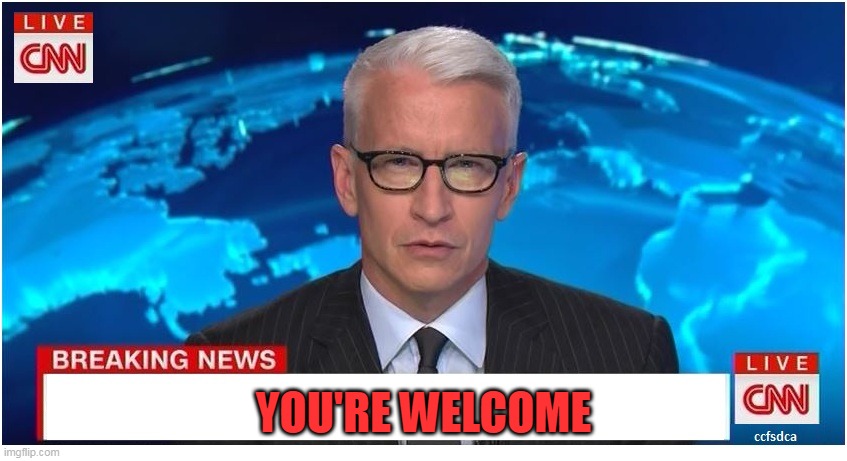 CNN Breaking News Anderson Cooper | YOU'RE WELCOME | image tagged in cnn breaking news anderson cooper | made w/ Imgflip meme maker