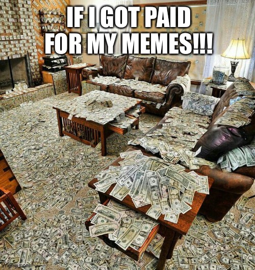 If I Got Paid For My Memes!!! | IF I GOT PAID FOR MY MEMES!!! | image tagged in money house,memes,money | made w/ Imgflip meme maker