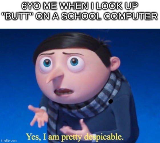 i did this once | 6YO ME WHEN I LOOK UP "BUTT" ON A SCHOOL COMPUTER | image tagged in yes i am pretty despicable | made w/ Imgflip meme maker