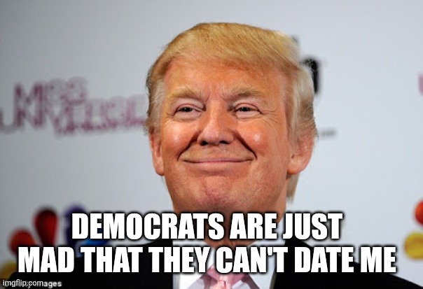 Aoc be like | DEMOCRATS ARE JUST MAD THAT THEY CAN'T DATE ME | image tagged in donald trump approves,aoc,crazy alexandria ocasio-cortez,donald trump,dating,politics | made w/ Imgflip meme maker
