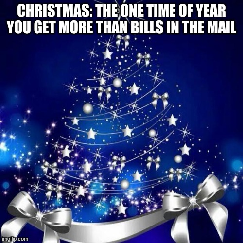 Christmas! | CHRISTMAS: THE ONE TIME OF YEAR YOU GET MORE THAN BILLS IN THE MAIL | image tagged in merry christmas | made w/ Imgflip meme maker