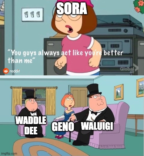 You Guys always act like you're better than me | SORA; WALUIGI; WADDLE DEE; GENO | image tagged in you guys always act like you're better than me | made w/ Imgflip meme maker