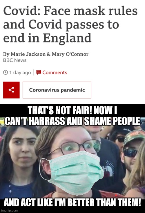 The UK is letting everyone have their lives back | THAT'S NOT FAIR! NOW I CAN'T HARRASS AND SHAME PEOPLE; AND ACT LIKE I'M BETTER THAN THEM! | image tagged in angry sjw,england,boris johnson,freedom | made w/ Imgflip meme maker
