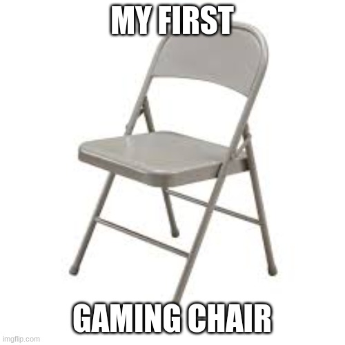 MY FIRST GAMING CHAIR | made w/ Imgflip meme maker