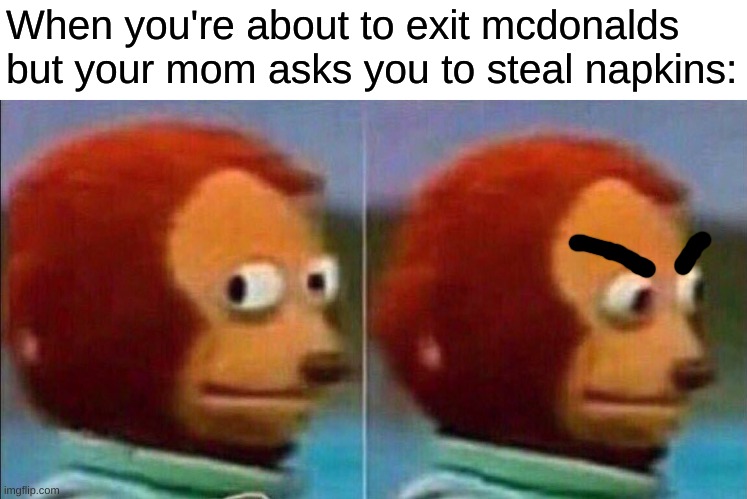 Monkey looking away | When you're about to exit mcdonalds but your mom asks you to steal napkins: | image tagged in monkey looking away | made w/ Imgflip meme maker