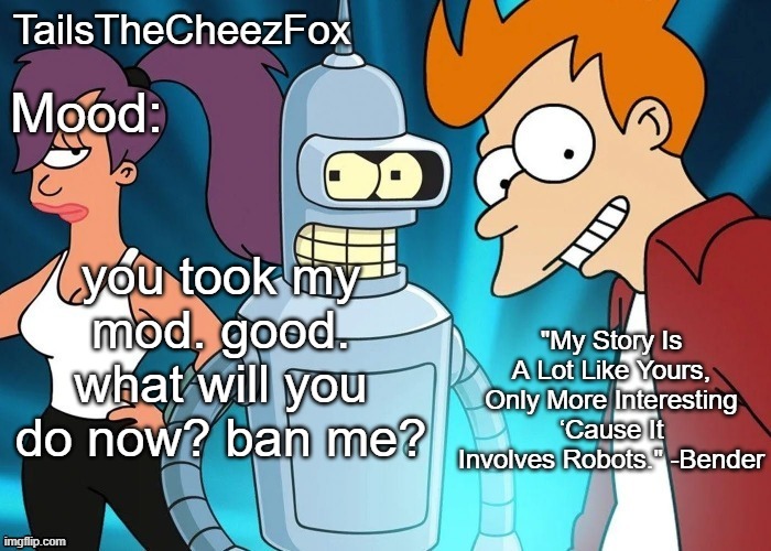 Futurama temp (Thanks Nocturnum) | you took my mod. good. what will you do now? ban me? | image tagged in futurama temp thanks nocturnum | made w/ Imgflip meme maker