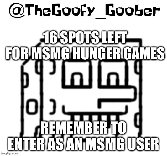 TheGoofy_Goober's announcement template | 16 SPOTS LEFT FOR MSMG HUNGER GAMES; REMEMBER TO ENTER AS AN MSMG USER | image tagged in thegoofy_goober's announcement template | made w/ Imgflip meme maker