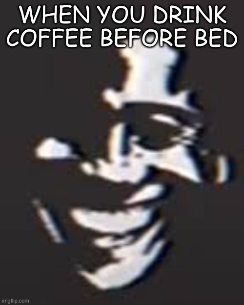 this is from the Mandela catalouge | WHEN YOU DRINK COFFEE BEFORE BED | image tagged in coffee,funny,memes,funny memes,mandela effect | made w/ Imgflip meme maker