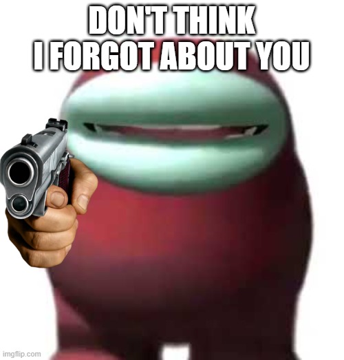 Amogus Sussy | DON'T THINK I FORGOT ABOUT YOU | image tagged in amogus sussy | made w/ Imgflip meme maker