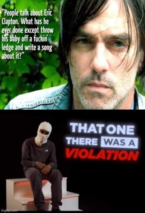 Eric Clapton is a rock legend but they may have a slight point but not really | image tagged in eric clapton,rock legend,music,that one there was a violation | made w/ Imgflip meme maker