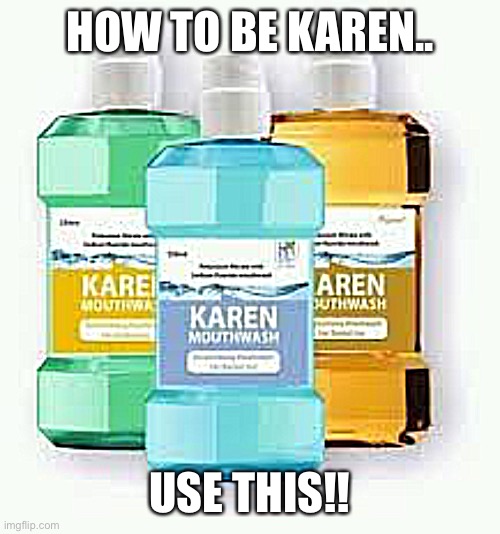 Mouthwash | HOW TO BE KAREN.. USE THIS!! | image tagged in karens,funny memes | made w/ Imgflip meme maker