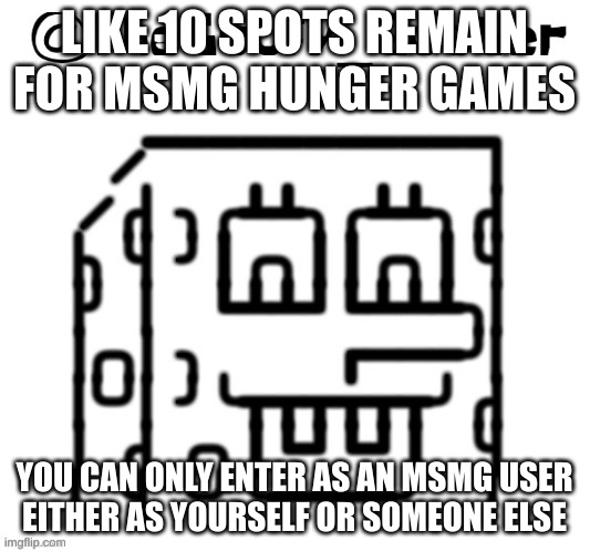 TheGoofy_Goober's announcement template | LIKE 10 SPOTS REMAIN FOR MSMG HUNGER GAMES; YOU CAN ONLY ENTER AS AN MSMG USER
EITHER AS YOURSELF OR SOMEONE ELSE | image tagged in thegoofy_goober's announcement template | made w/ Imgflip meme maker