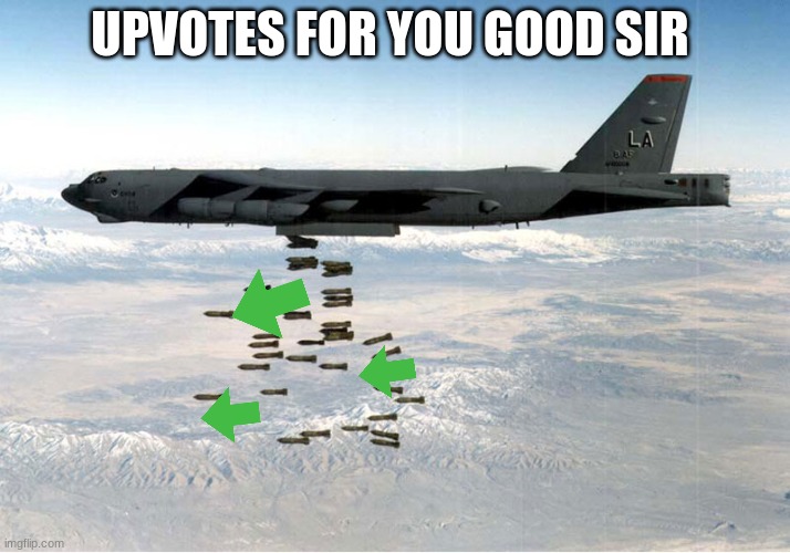 upvote bomber | UPVOTES FOR YOU GOOD SIR | image tagged in upvote bomber | made w/ Imgflip meme maker