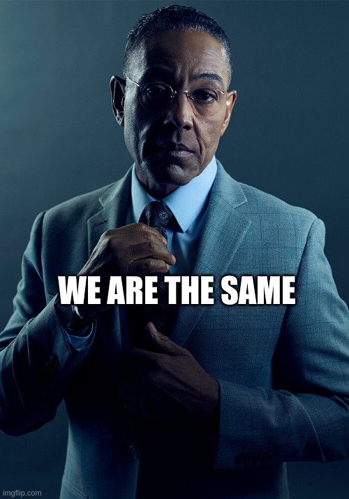 Gus Fring we are not the same | WE ARE THE SAME | image tagged in gus fring we are not the same | made w/ Imgflip meme maker