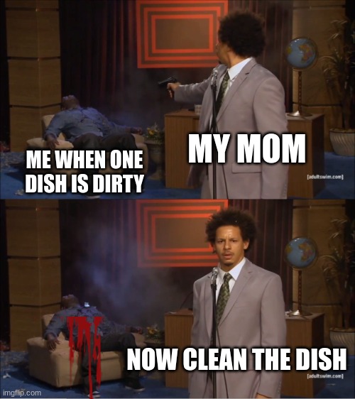Clean The Dishes Right Kids | MY MOM; ME WHEN ONE DISH IS DIRTY; NOW CLEAN THE DISH | image tagged in memes,who killed hannibal | made w/ Imgflip meme maker