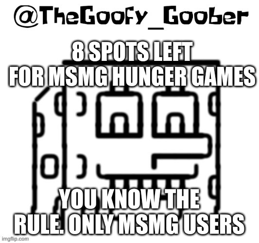 TheGoofy_Goober's announcement template | 8 SPOTS LEFT FOR MSMG HUNGER GAMES; YOU KNOW THE RULE. ONLY MSMG USERS | image tagged in thegoofy_goober's announcement template | made w/ Imgflip meme maker