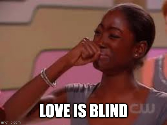 Love is Blind.. | LOVE IS BLIND | image tagged in love is blind | made w/ Imgflip meme maker