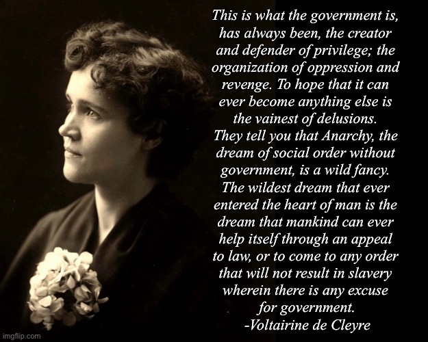 This is what the government is, 
has always been, the creator 
and defender of privilege; the 
organization of oppression and 
revenge. To h | made w/ Imgflip meme maker
